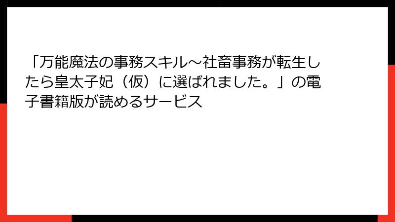 「万能魔法の事務スキル～社畜事務が転生したら皇太子妃（仮）に選ばれました。」の電子書籍版が読めるサービス