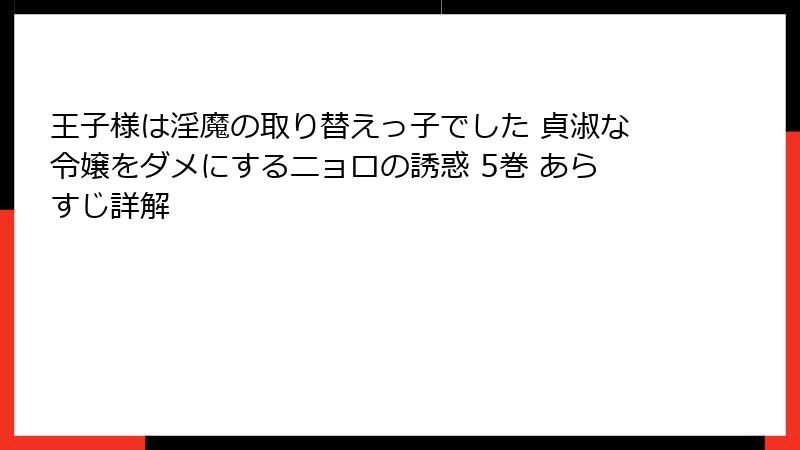 王子様は淫魔の取り替えっ子でした 貞淑な令嬢をダメにするニョロの誘惑 5巻 あらすじ詳解