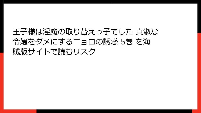 王子様は淫魔の取り替えっ子でした 貞淑な令嬢をダメにするニョロの誘惑 5巻 を海賊版サイトで読むリスク