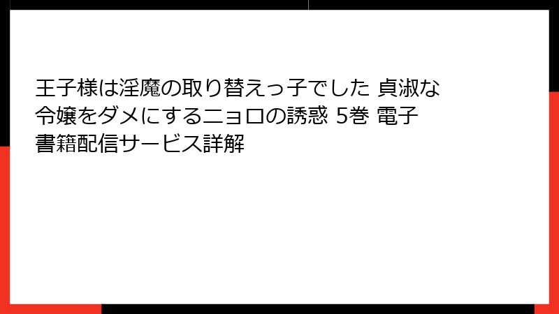 王子様は淫魔の取り替えっ子でした 貞淑な令嬢をダメにするニョロの誘惑 5巻 電子書籍配信サービス詳解