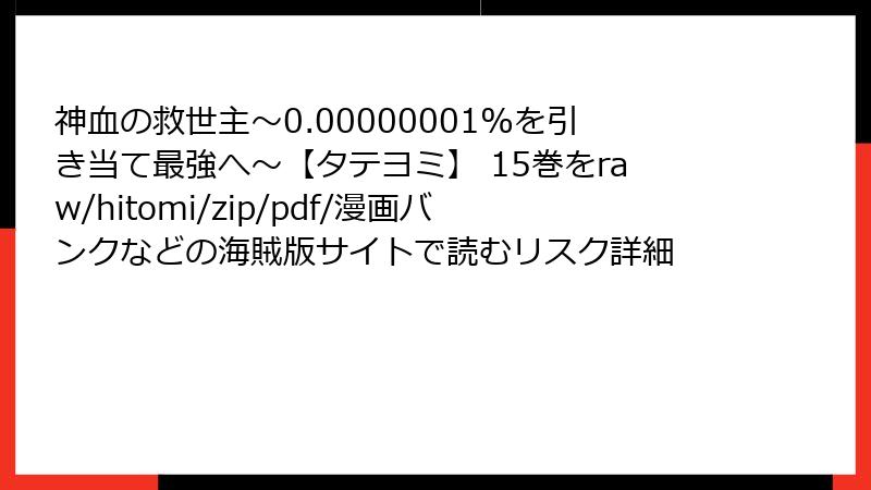 神血の救世主～0.00000001%を引き当て最強へ～【タテヨミ】 15巻をraw/hitomi/zip/pdf/漫画バンクなどの海賊版サイトで読むリスク詳細