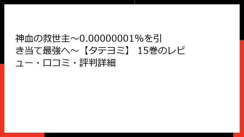神血の救世主～0.00000001%を引き当て最強へ～【タテヨミ】 15巻のレビュー・口コミ・評判詳細