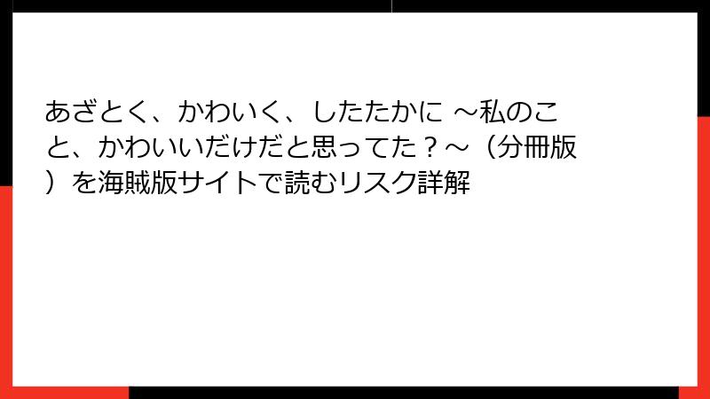 あざとく、かわいく、したたかに ～私のこと、かわいいだけだと思ってた？～（分冊版）を海賊版サイトで読むリスク詳解