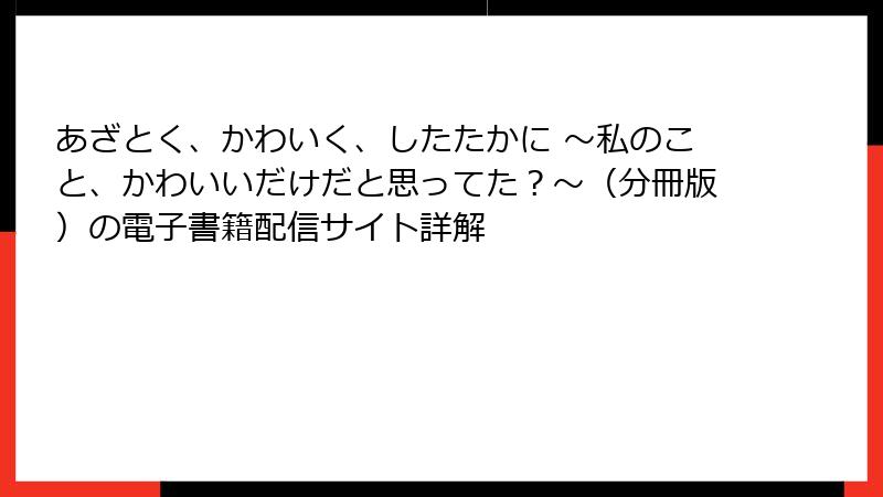 あざとく、かわいく、したたかに ～私のこと、かわいいだけだと思ってた？～（分冊版）の電子書籍配信サイト詳解