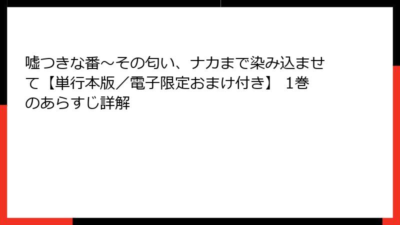 嘘つきな番～その匂い、ナカまで染み込ませて【単行本版／電子限定おまけ付き】 1巻のあらすじ詳解