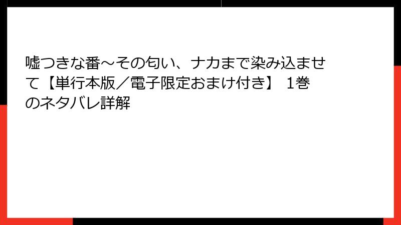嘘つきな番～その匂い、ナカまで染み込ませて【単行本版／電子限定おまけ付き】 1巻のネタバレ詳解