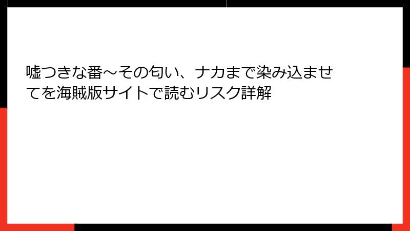 嘘つきな番～その匂い、ナカまで染み込ませてを海賊版サイトで読むリスク詳解