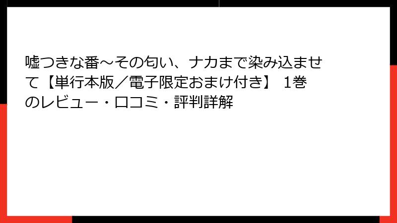 嘘つきな番～その匂い、ナカまで染み込ませて【単行本版／電子限定おまけ付き】 1巻のレビュー・口コミ・評判詳解