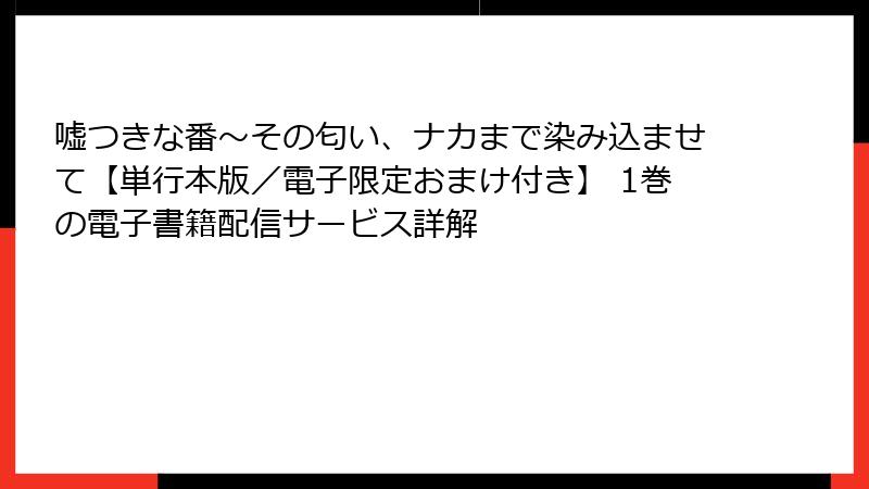 嘘つきな番～その匂い、ナカまで染み込ませて【単行本版／電子限定おまけ付き】 1巻の電子書籍配信サービス詳解