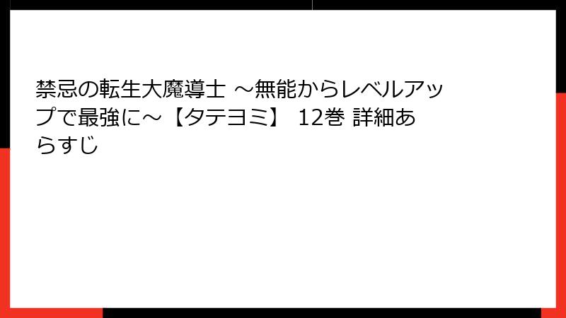 禁忌の転生大魔導士 ～無能からレベルアップで最強に～【タテヨミ】 12巻 詳細あらすじ