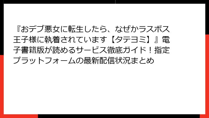 『おデブ悪女に転生したら、なぜかラスボス王子様に執着されています【タテヨミ】』電子書籍版が読めるサービス徹底ガイド！指定プラットフォームの最新配信状況まとめ