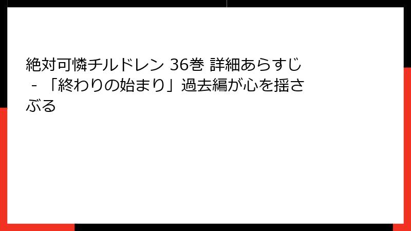 絶対可憐チルドレン 36巻 詳細あらすじ - 「終わりの始まり」過去編が心を揺さぶる