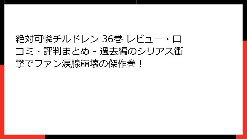 絶対可憐チルドレン 36巻 レビュー・口コミ・評判まとめ - 過去編のシリアス衝撃でファン涙腺崩壊の傑作巻！