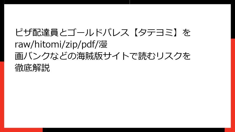 ピザ配達員とゴールドパレス【タテヨミ】をraw/hitomi/zip/pdf/漫画バンクなどの海賊版サイトで読むリスクを徹底解説