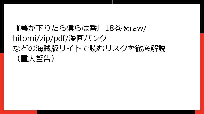 『幕が下りたら僕らは番』18巻をraw/hitomi/zip/pdf/漫画バンクなどの海賊版サイトで読むリスクを徹底解説（重大警告）