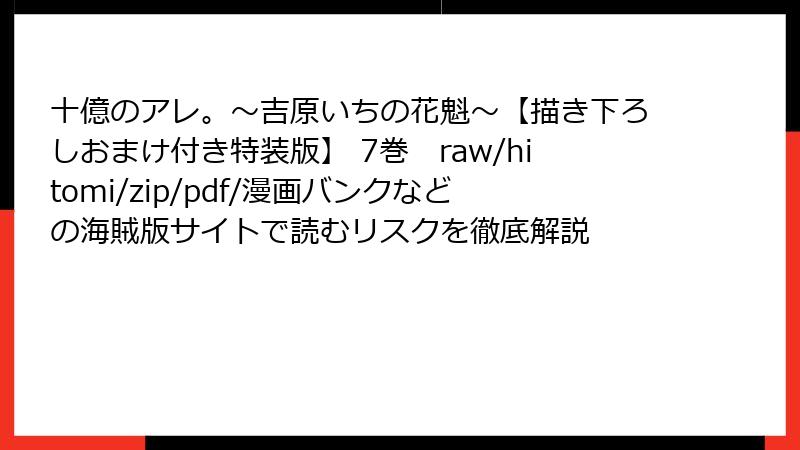 十億のアレ。～吉原いちの花魁～【描き下ろしおまけ付き特装版】 7巻　raw/hitomi/zip/pdf/漫画バンクなどの海賊版サイトで読むリスクを徹底解説