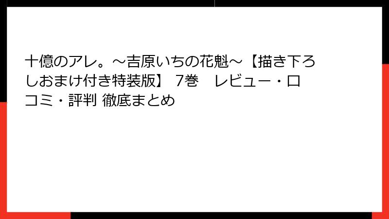 十億のアレ。～吉原いちの花魁～【描き下ろしおまけ付き特装版】 7巻　レビュー・口コミ・評判 徹底まとめ