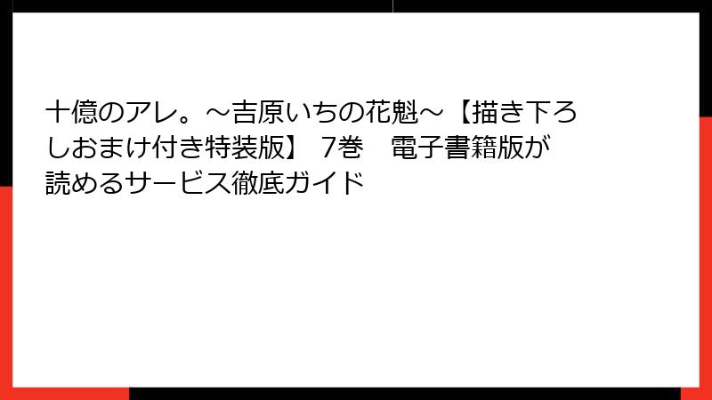 十億のアレ。～吉原いちの花魁～【描き下ろしおまけ付き特装版】 7巻　電子書籍版が読めるサービス徹底ガイド