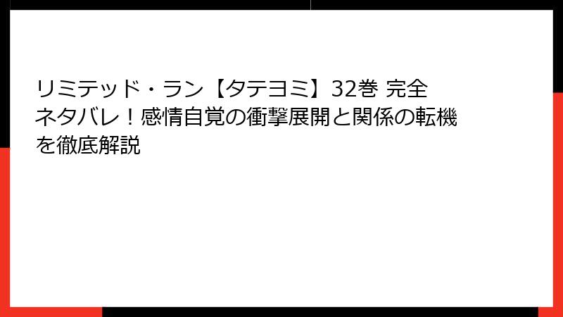 リミテッド・ラン【タテヨミ】32巻 完全ネタバレ！感情自覚の衝撃展開と関係の転機を徹底解説