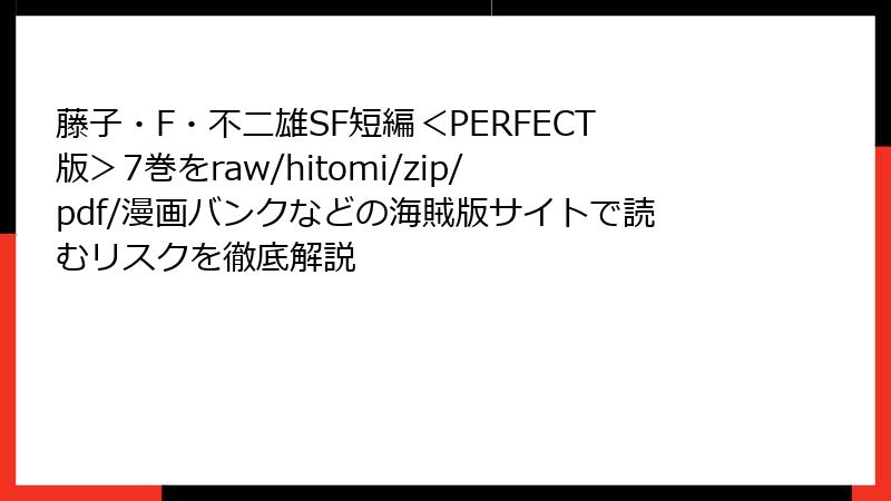 藤子・F・不二雄SF短編＜PERFECT版＞7巻をraw/hitomi/zip/pdf/漫画バンクなどの海賊版サイトで読むリスクを徹底解説