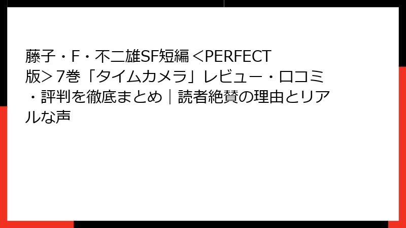 藤子・F・不二雄SF短編＜PERFECT版＞7巻「タイムカメラ」レビュー・口コミ・評判を徹底まとめ｜読者絶賛の理由とリアルな声