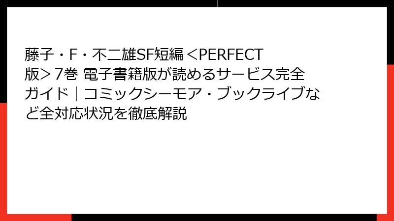 藤子・F・不二雄SF短編＜PERFECT版＞7巻 電子書籍版が読めるサービス完全ガイド｜コミックシーモア・ブックライブなど全対応状況を徹底解説