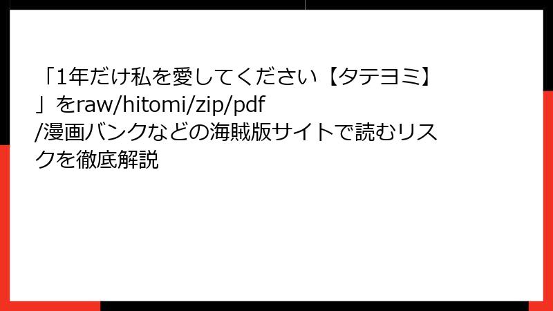「1年だけ私を愛してください【タテヨミ】」をraw/hitomi/zip/pdf/漫画バンクなどの海賊版サイトで読むリスクを徹底解説
