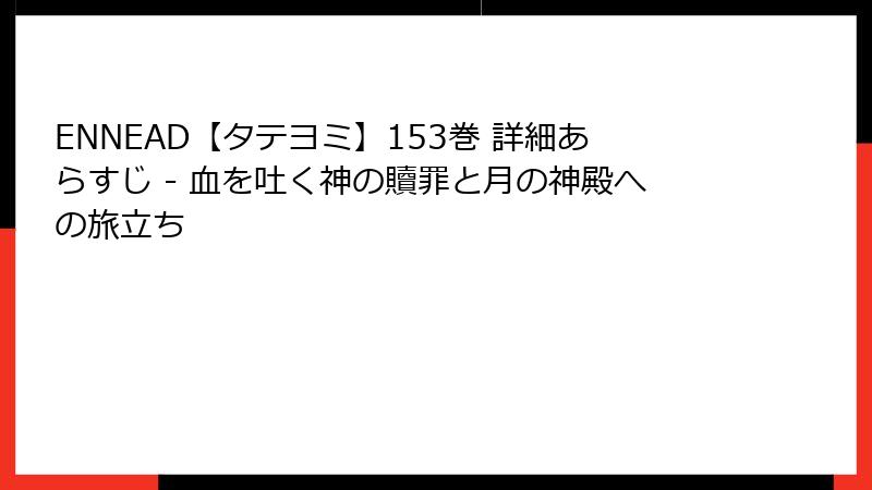 ENNEAD【タテヨミ】153巻 詳細あらすじ - 血を吐く神の贖罪と月の神殿への旅立ち