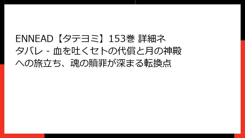 ENNEAD【タテヨミ】153巻 詳細ネタバレ - 血を吐くセトの代償と月の神殿への旅立ち、魂の贖罪が深まる転換点