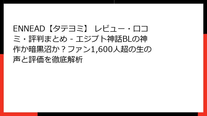 ENNEAD【タテヨミ】 レビュー・口コミ・評判まとめ - エジプト神話BLの神作か暗黒沼か？ファン1,600人超の生の声と評価を徹底解析