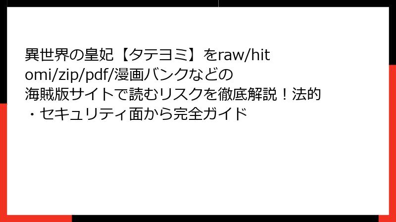 異世界の皇妃【タテヨミ】をraw/hitomi/zip/pdf/漫画バンクなどの海賊版サイトで読むリスクを徹底解説！法的・セキュリティ面から完全ガイド