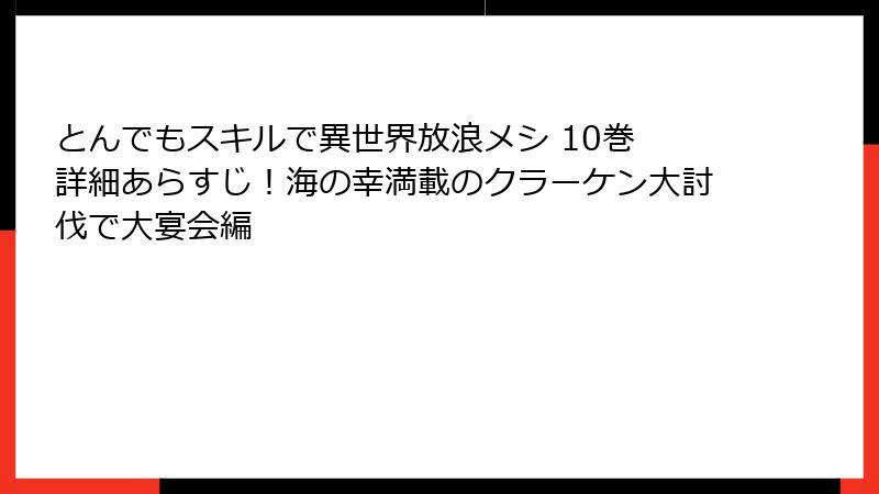 とんでもスキルで異世界放浪メシ 10巻 詳細あらすじ！海の幸満載のクラーケン大討伐で大宴会編