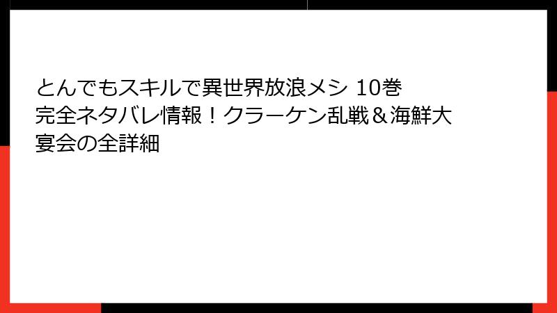 とんでもスキルで異世界放浪メシ 10巻 完全ネタバレ情報！クラーケン乱戦＆海鮮大宴会の全詳細