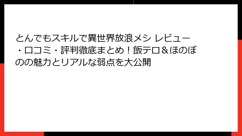 とんでもスキルで異世界放浪メシ レビュー・口コミ・評判徹底まとめ！飯テロ＆ほのぼのの魅力とリアルな弱点を大公開