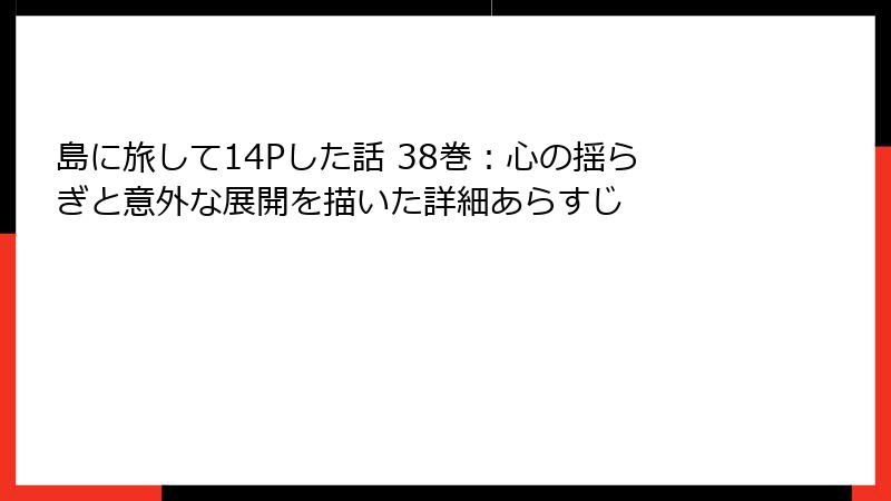 島に旅して14Pした話 38巻：心の揺らぎと意外な展開を描いた詳細あらすじ