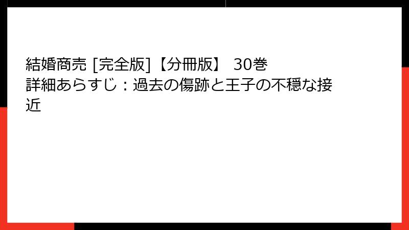 結婚商売 [完全版]【分冊版】 30巻 詳細あらすじ：過去の傷跡と王子の不穏な接近
