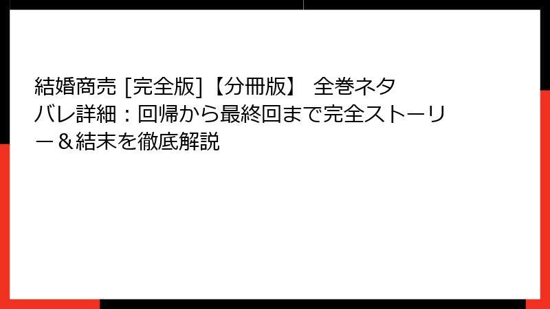 結婚商売 [完全版]【分冊版】 全巻ネタバレ詳細：回帰から最終回まで完全ストーリー＆結末を徹底解説