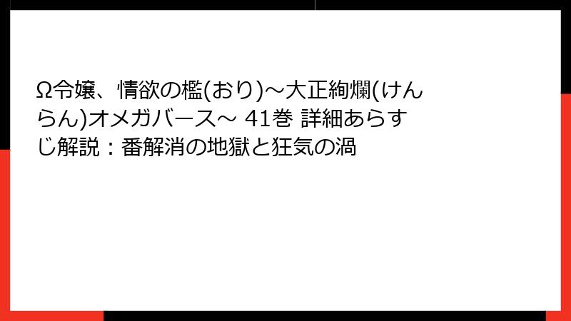 Ω令嬢、情欲の檻(おり)～大正絢爛(けんらん)オメガバース～ 41巻 詳細あらすじ解説：番解消の地獄と狂気の渦