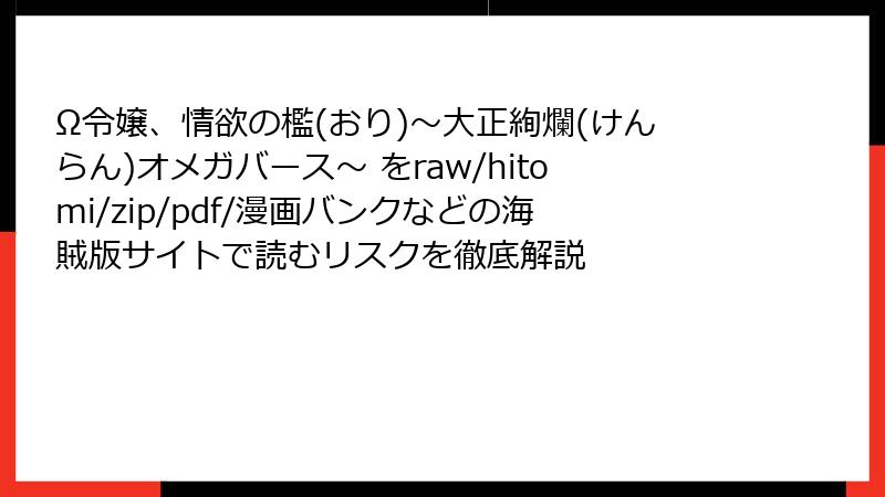 Ω令嬢、情欲の檻(おり)～大正絢爛(けんらん)オメガバース～ をraw/hitomi/zip/pdf/漫画バンクなどの海賊版サイトで読むリスクを徹底解説