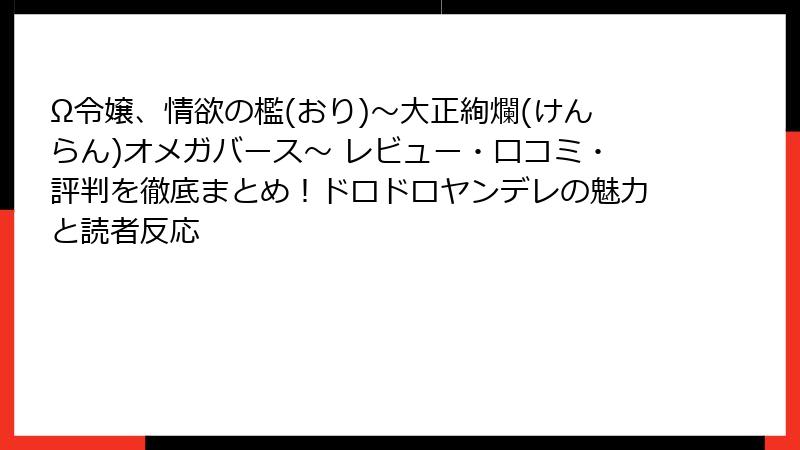 Ω令嬢、情欲の檻(おり)～大正絢爛(けんらん)オメガバース～ レビュー・口コミ・評判を徹底まとめ！ドロドロヤンデレの魅力と読者反応