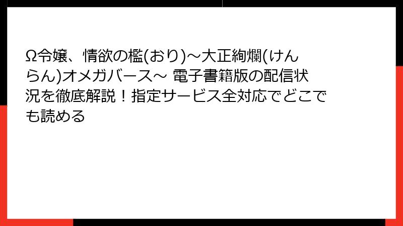 Ω令嬢、情欲の檻(おり)～大正絢爛(けんらん)オメガバース～ 電子書籍版の配信状況を徹底解説！指定サービス全対応でどこでも読める