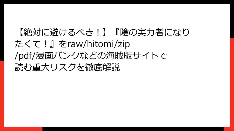 【絶対に避けるべき！】『陰の実力者になりたくて！』をraw/hitomi/zip/pdf/漫画バンクなどの海賊版サイトで読む重大リスクを徹底解説