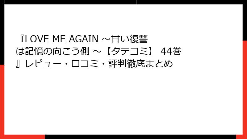 『LOVE ME AGAIN ～甘い復讐は記憶の向こう側 ～【タテヨミ】 44巻』レビュー・口コミ・評判徹底まとめ