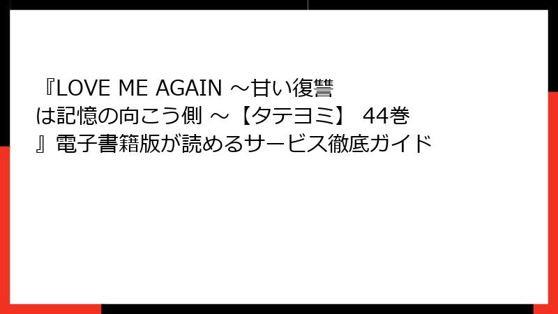『LOVE ME AGAIN ～甘い復讐は記憶の向こう側 ～【タテヨミ】 44巻』電子書籍版が読めるサービス徹底ガイド