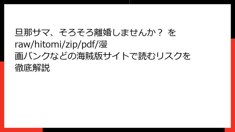 旦那サマ、そろそろ離婚しませんか？ を raw/hitomi/zip/pdf/漫画バンクなどの海賊版サイトで読むリスクを徹底解説