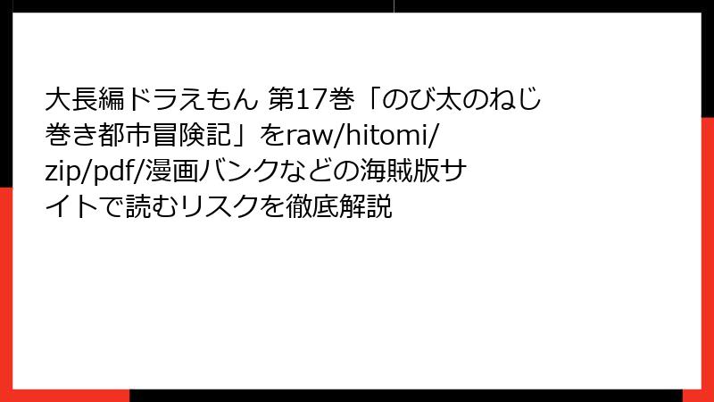 大長編ドラえもん 第17巻「のび太のねじ巻き都市冒険記」をraw/hitomi/zip/pdf/漫画バンクなどの海賊版サイトで読むリスクを徹底解説