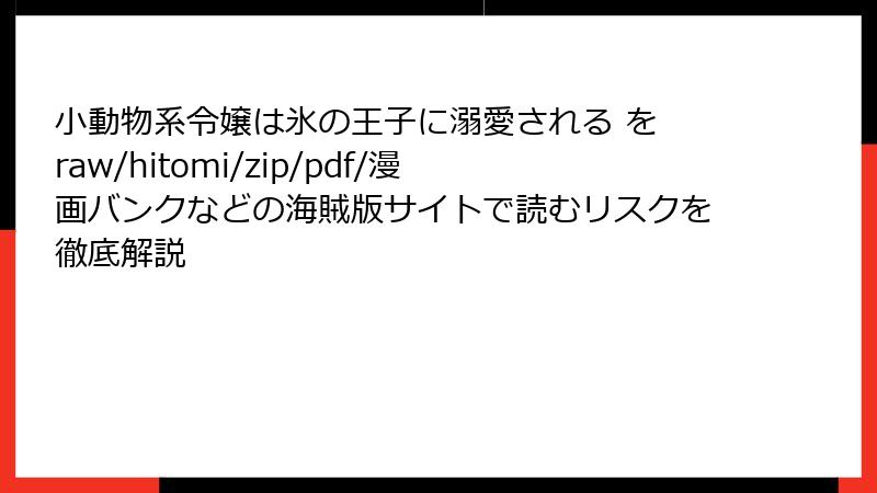 小動物系令嬢は氷の王子に溺愛される を raw/hitomi/zip/pdf/漫画バンクなどの海賊版サイトで読むリスクを徹底解説