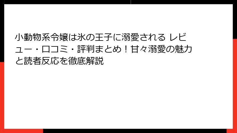 小動物系令嬢は氷の王子に溺愛される レビュー・口コミ・評判まとめ！甘々溺愛の魅力と読者反応を徹底解説