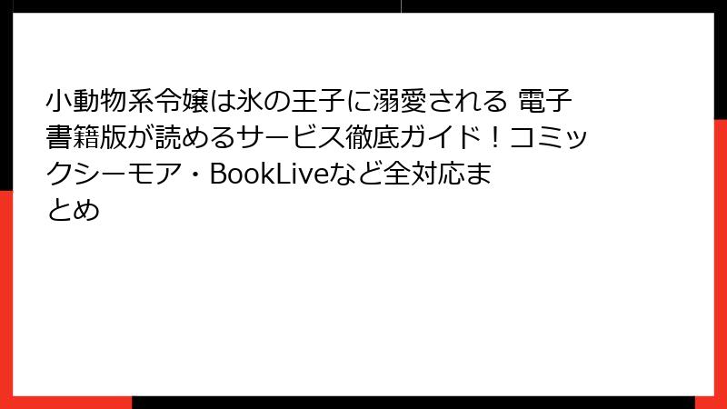 小動物系令嬢は氷の王子に溺愛される 電子書籍版が読めるサービス徹底ガイド！コミックシーモア・BookLiveなど全対応まとめ