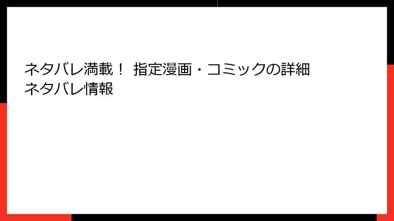 ネタバレ満載！ 指定漫画・コミックの詳細ネタバレ情報